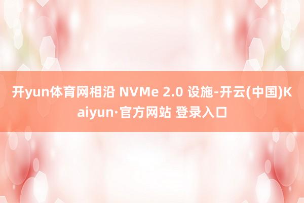 开yun体育网相沿 NVMe 2.0 设施-开云(中国)Kaiyun·官方网站 登录入口