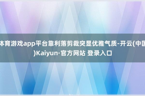 体育游戏app平台靠利落剪裁突显优雅气质-开云(中国)Kaiyun·官方网站 登录入口